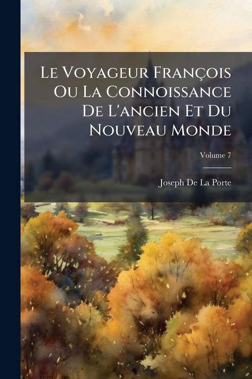 Produktbild: Le Voyageur Fran&ccedil;ois Ou La Connoissance De L'ancien Et Du Nouveau Monde