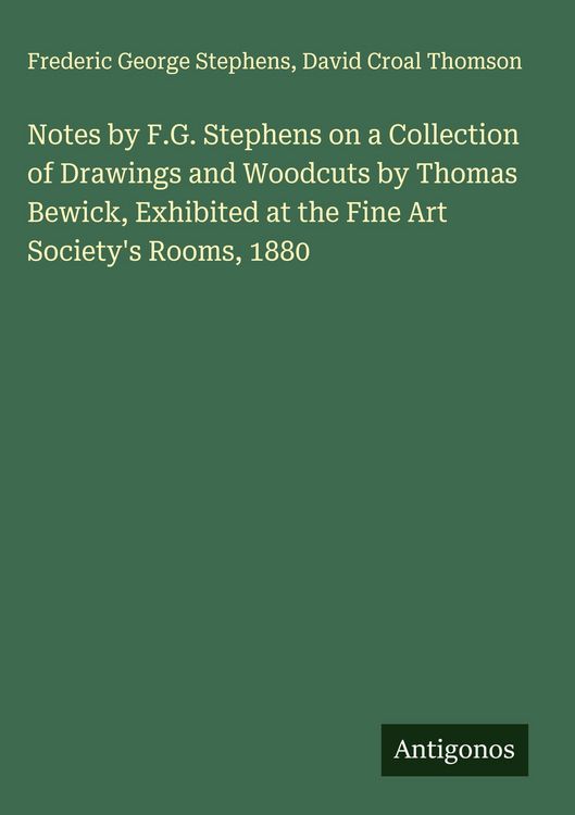 Produktbild: Notes by F.G. Stephens on a Collection of Drawings and Woodcuts by Thomas Bewick, Exhibited at the Fine Art Society's Rooms, 1880
