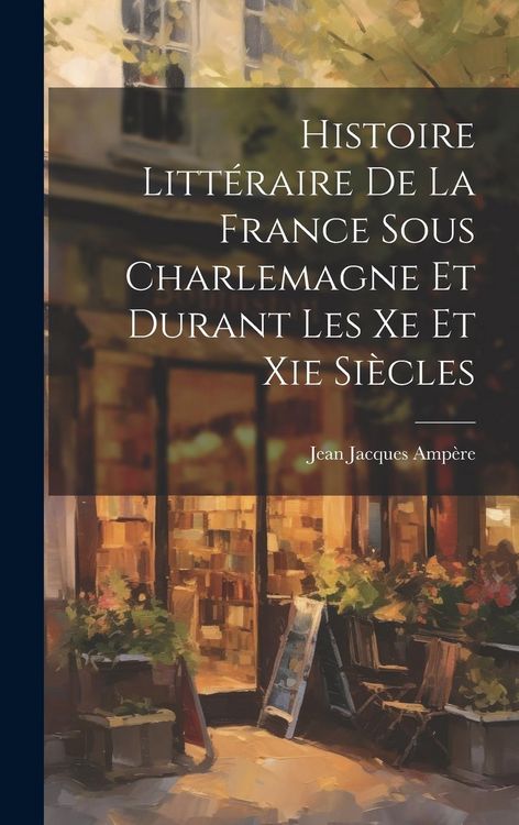Produktbild: Histoire Litt&eacute;raire De La France Sous Charlemagne Et Durant Les Xe Et Xie Si&egrave;cles