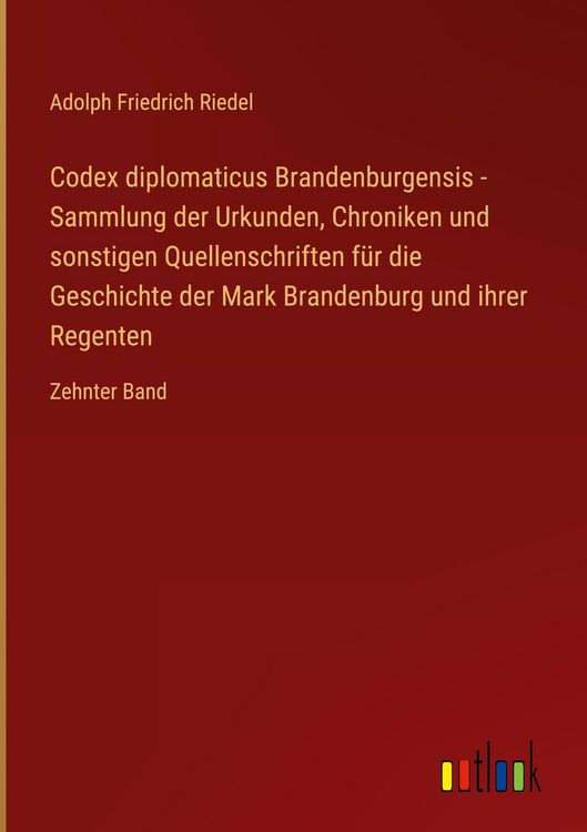 Produktbild: Codex diplomaticus Brandenburgensis - Sammlung der Urkunden, Chroniken und sonstigen Quellenschriften f&uuml;r die Geschichte der Mark Brandenburg und ihre