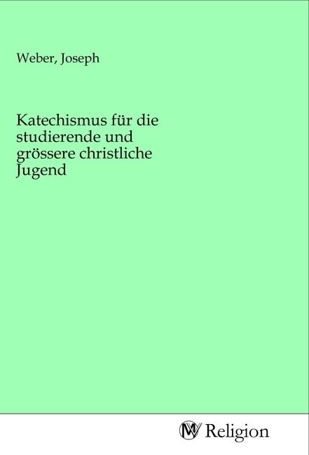 Produktbild: Katechismus f&uuml;r die studierende und gr&ouml;ssere christliche Jugend