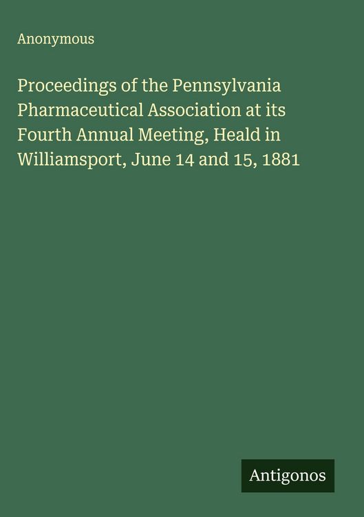 Produktbild: Proceedings of the Pennsylvania Pharmaceutical Association at its Fourth Annual Meeting, Heald in Williamsport, June 14 and 15, 1881