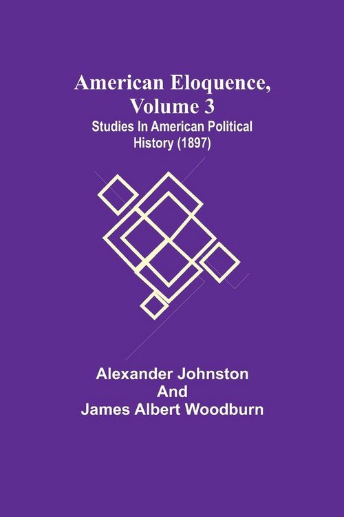 Produktbild: American Eloquence, Volume 3; Studies In American Political History (1897)