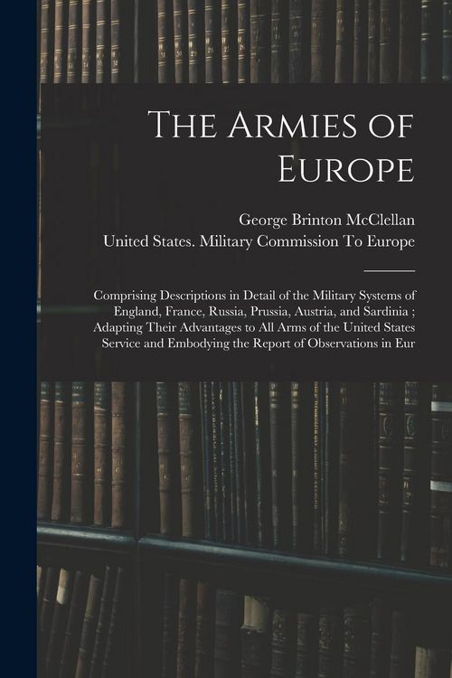 Produktbild: The Armies of Europe: Comprising Descriptions in Detail of the Military Systems of England, France, Russia, Prussia, Austria, and Sardinia;