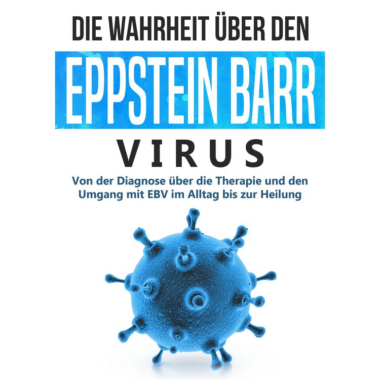 Produktbild: Die Wahrheit &uuml;ber den Epstein Barr Virus: Von der Diagnose &uuml;ber die Therapie und den Umgang mit EBV im Alltag bis zur Heilung