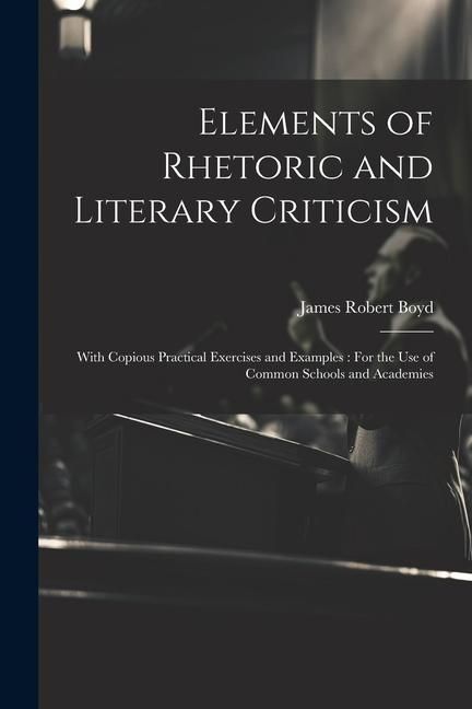 Produktbild: Elements of Rhetoric and Literary Criticism: With Copious Practical Exercises and Examples: For the Use of Common Schools and Academies