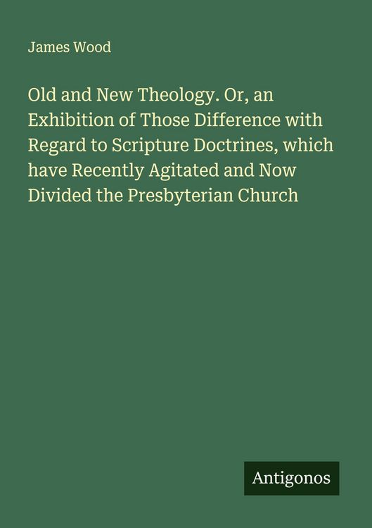 Produktbild: Old and New Theology. Or, an Exhibition of Those Difference with Regard to Scripture Doctrines, which have Recently Agitated and Now Divided the Presbyterian Church
