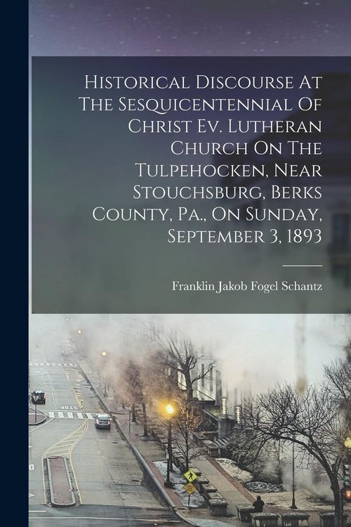Produktbild: Historical Discourse At The Sesquicentennial Of Christ Ev. Lutheran Church On The Tulpehocken, Near Stouchsburg, Berks County, Pa., On Sunday, Septemb