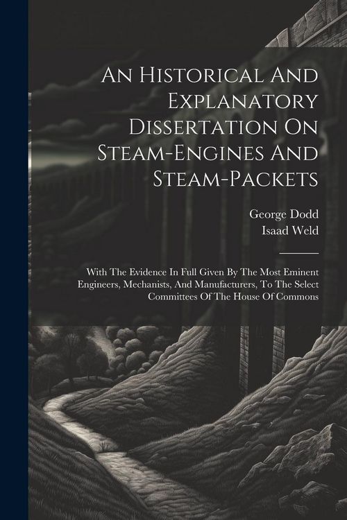 Produktbild: An Historical And Explanatory Dissertation On Steam-engines And Steam-packets: With The Evidence In Full Given By The Most Eminent Engineers, Mechanis