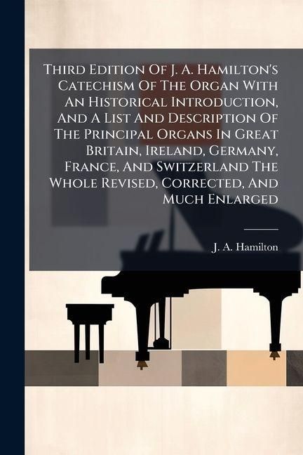 Produktbild: Third Edition Of J. A. Hamilton's Catechism Of The Organ With An Historical Introduction, And A List And Description Of The Principal Organs In Great