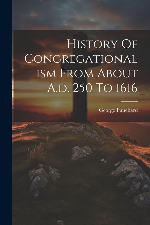 Produktbild: History Of Congregationalism From About A.d. 250 To 1616
