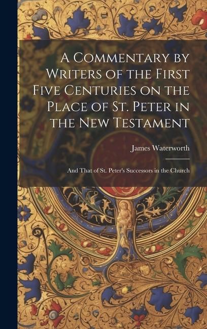 Produktbild: A Commentary by Writers of the First Five Centuries on the Place of St. Peter in the New Testament: And That of St. Peter's Successors in the Church