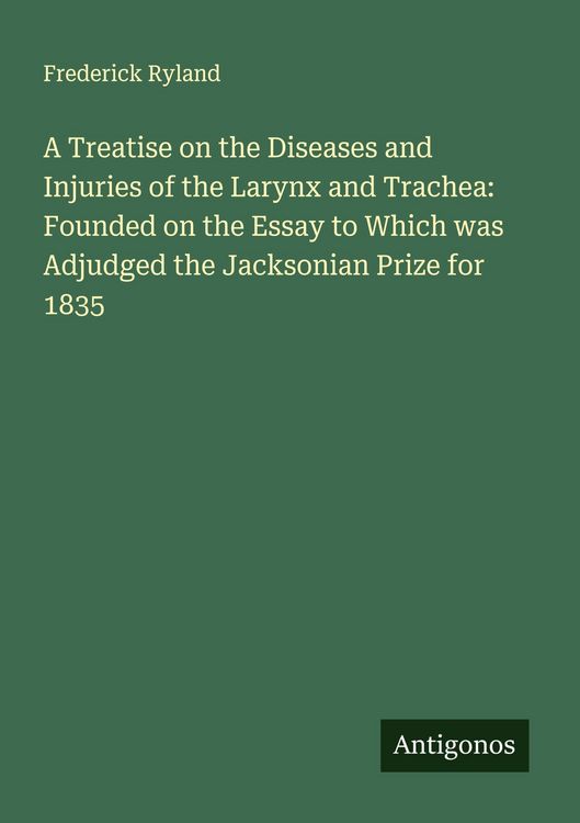 Produktbild: A Treatise on the Diseases and Injuries of the Larynx and Trachea: Founded on the Essay to Which was Adjudged the Jacksonian Prize for 1835
