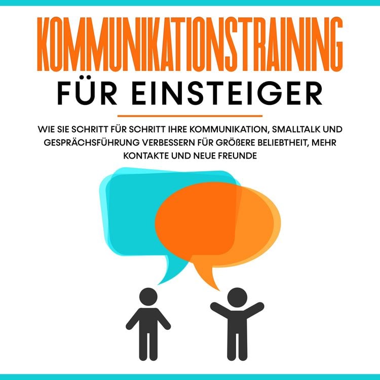 Produktbild: Kommunikationstraining f&uuml;r Einsteiger: Wie Sie Schritt f&uuml;r Schritt Ihre Kommunikation, Smalltalk und Gespr&auml;chsf&uuml;hrung verbessern f&uuml;r gr&ouml;&szlig;ere Beliebtheit, mehr Kontakte und neue Freunde