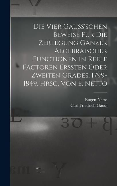 Produktbild: Die vier Gauss'schen Beweise f&uuml;r die Zerlegung ganzer algebraischer Functionen in reele Factoren erssten oder zweiten Grades, 1799-1849. Hrsg. von E.