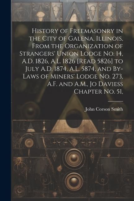 Produktbild: History of Freemasonry in the City of Galena, Illinois, From the Organization of Strangers' Union Lodge no. 14, A.D. 1826, A.L. 1826 [read 5826] to Ju