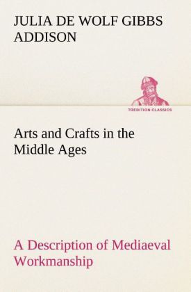 Produktbild: Arts and Crafts in the Middle Ages A Description of Mediaeval Workmanship in Sev