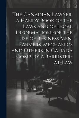 Produktbild: The Canadian Lawyer, a Handy Book of the Laws and of Legal Information for the use of Business men, Farmers, Mechanics and Others in Canada ... Comp.