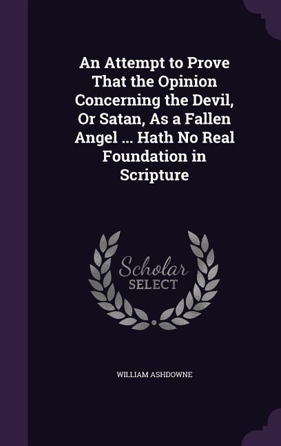 Produktbild: An Attempt to Prove That the Opinion Concerning the Devil, Or Satan, As a Fallen Angel ... Hath No Real Foundation in Scripture