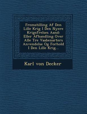 Produktbild: Fremstilling AF Den Lille Krig I Den Nyere Krigsf Relses Aand: Eller Afhandling Over Alle Tre Vaabenarters Anvendelse Og Forhold I Den Lille Krig...