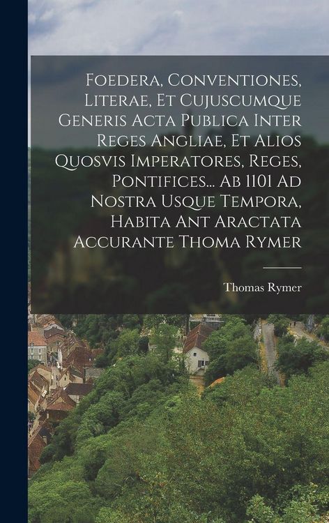 Produktbild: Foedera, Conventiones, Literae, Et Cujuscumque Generis Acta Publica Inter Reges Angliae, Et Alios Quosvis Imperatores, Reges, Pontifices... Ab 1101 Ad