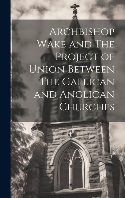Produktbild: Archbishop Wake and The Project of Union Between The Gallican and Anglican Churches