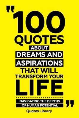 Produktbild: 100 Quotes About Dreams And Aspirations That Will Transform Your Life - Navigating The Depths Of Human Potential