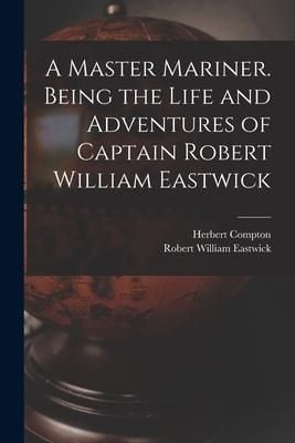 Produktbild: A Master Mariner. Being the Life and Adventures of Captain Robert William Eastwick
