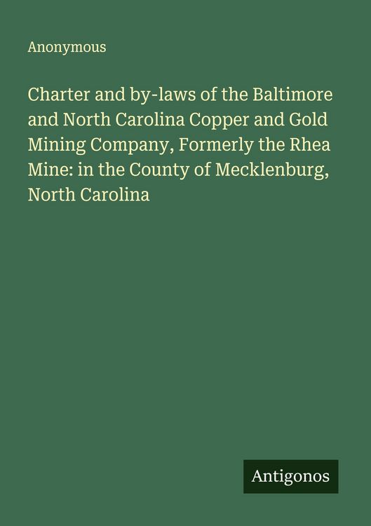Produktbild: Charter and by-laws of the Baltimore and North Carolina Copper and Gold Mining Company, Formerly the Rhea Mine: in the County of Mecklenburg, North Ca