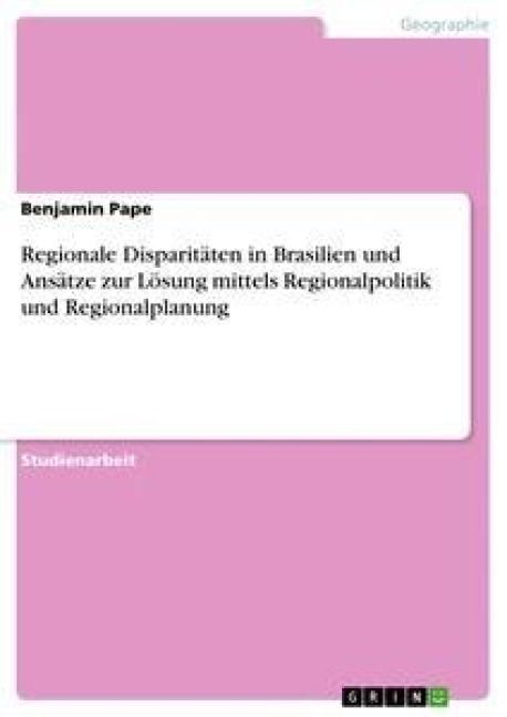 Produktbild: Regionale Disparit&auml;ten in Brasilien und Ans&auml;tze zur L&ouml;sung mittels Regionalpolitik und Regionalplanung
