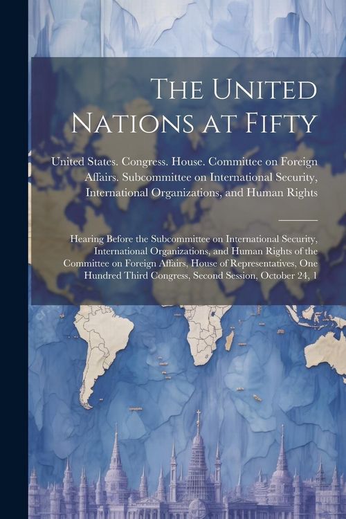 Produktbild: The United Nations at Fifty: Hearing Before the Subcommittee on International Security, International Organizations, and Human Rights of the Commit