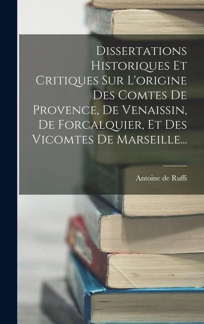 Produktbild: Dissertations Historiques Et Critiques Sur L'origine Des Comtes De Provence, De Venaissin, De Forcalquier, Et Des Vicomtes De Marseille...
