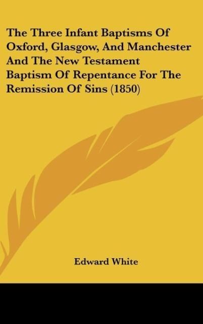 Produktbild: The Three Infant Baptisms Of Oxford, Glasgow, And Manchester And The New Testament Baptism Of Repentance For The Remission Of Sins (1850)