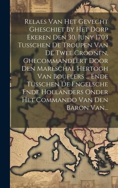 Produktbild: Relaes Van Het Gevecht Gheschiet By Het Dorp Ekeren Den 30. Juny 1703 Tusschen De Troupen Van De Twee Croonen, Ghecommandeert Door Den Mareschal Herto