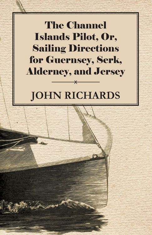 Produktbild: The Channel Islands Pilot, Or, Sailing Directions for Guernsey, Serk, Alderney, and Jersey