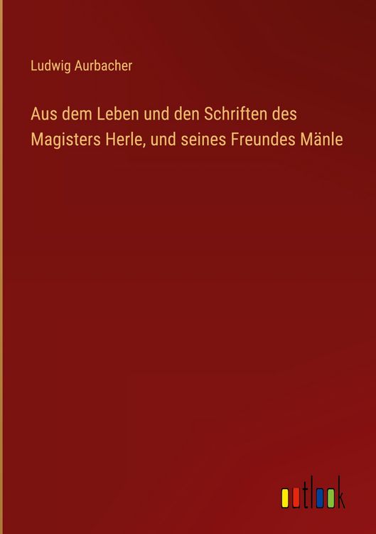 Produktbild: Aus dem Leben und den Schriften des Magisters Herle, und seines Freundes M&auml;nle