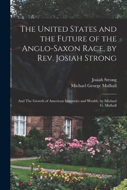 Produktbild: The United States and the Future of the Anglo-Saxon Race, by Rev. Josiah Strong; and The Growth of American Industries and Wealth, by Michael G. Mulha