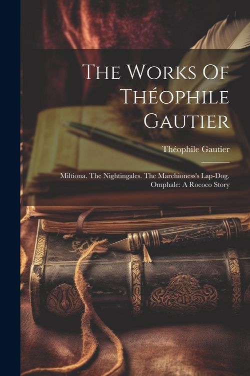 Produktbild: The Works Of Th&eacute;ophile Gautier: Miltiona. The Nightingales. The Marchioness's Lap-dog. Omphale: A Rococo Story