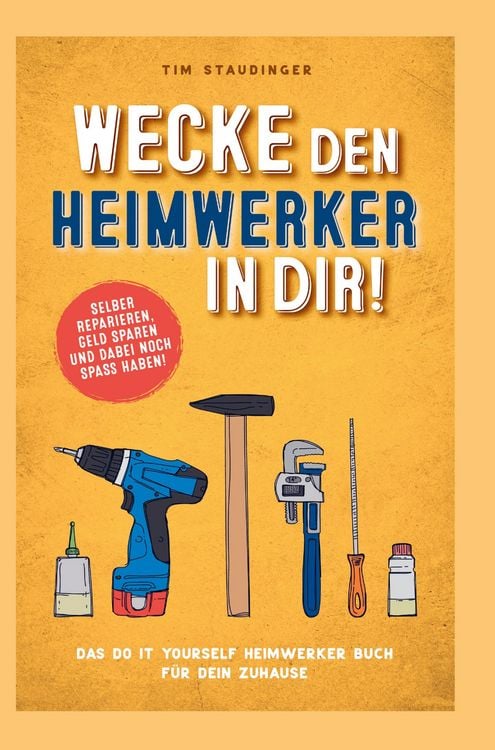Produktbild: Wecke den Heimwerker in dir! Das do it yourself Heimwerker Buch f&uuml;r dein Zuhause. Selber reparieren, Geld sparen und dabei noch Spa&szlig; haben!