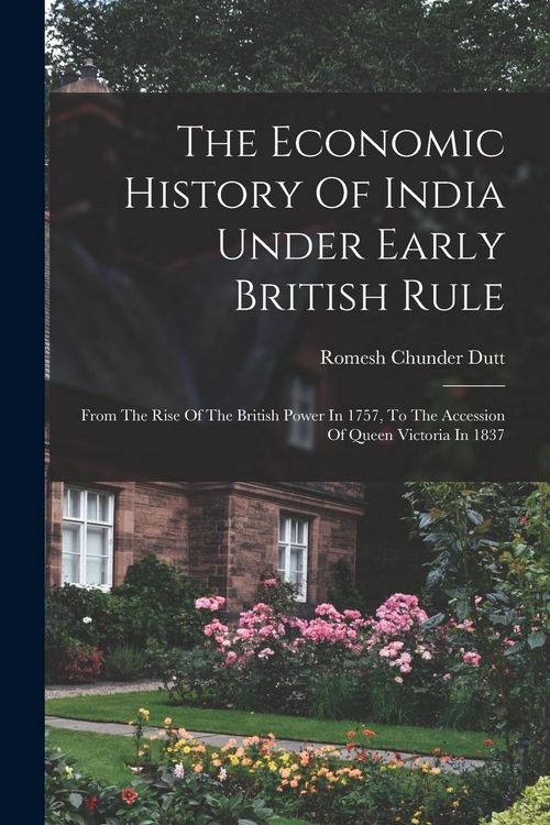 Produktbild: The Economic History Of India Under Early British Rule: From The Rise Of The British Power In 1757, To The Accession Of Queen Victoria In 1837