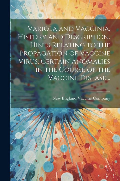 Produktbild: Variola and Vaccinia, History and Description. Hints Relating to the Propagation of Vaccine Virus. Certain Anomalies in the Course of the Vaccine Dise