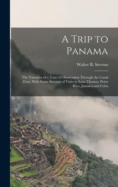 Produktbild: A Trip to Panama; the Narrative of a Tour of Observation Through the Canal Zone, With Some Account of Visits to Saint Thomas, Porto Rico, Jamaica and Cuba