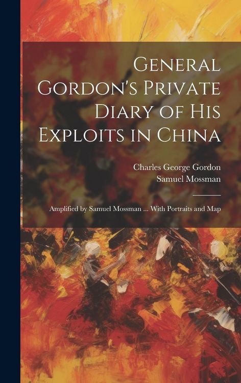 Produktbild: General Gordon's Private Diary of his Exploits in China: Amplified by Samuel Mossman ... With Portraits and Map