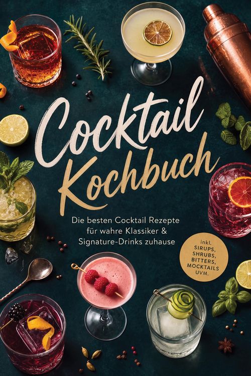 Produktbild: Cocktail Kochbuch: Die besten Cocktail Rezepte f&uuml;r wahre Klassiker & Signature-Drinks zuhause - inkl. Sirups, Shrubs, Bitters, Mocktails uvm.