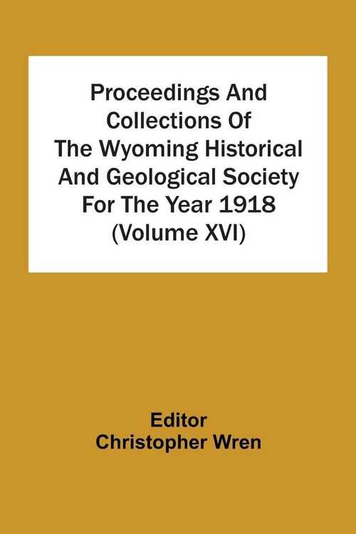 Produktbild: Proceedings And Collections Of The Wyoming Historical And Geological Society For The Year 1918 (Volume Xvi)