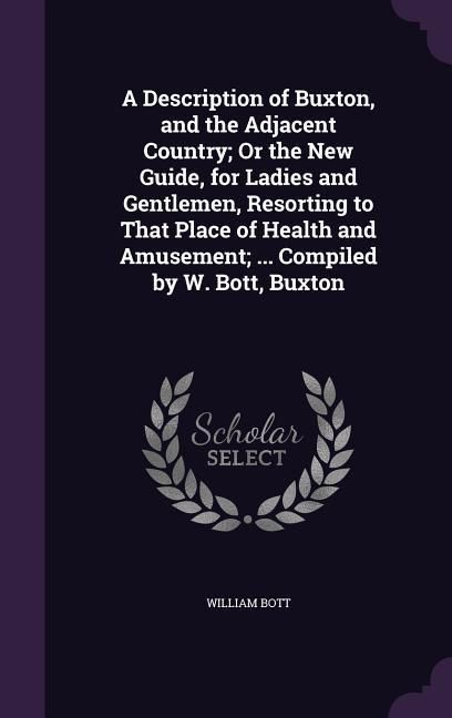 Produktbild: A Description of Buxton, and the Adjacent Country; Or the New Guide, for Ladies and Gentlemen, Resorting to That Place of Health and Amusement; ...
