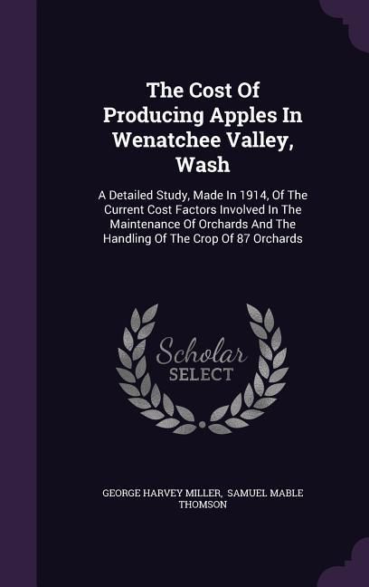 Produktbild: The Cost Of Producing Apples In Wenatchee Valley, Wash: A Detailed Study, Made In 1914, Of The Current Cost Factors Involved In The Maintenance Of Orc