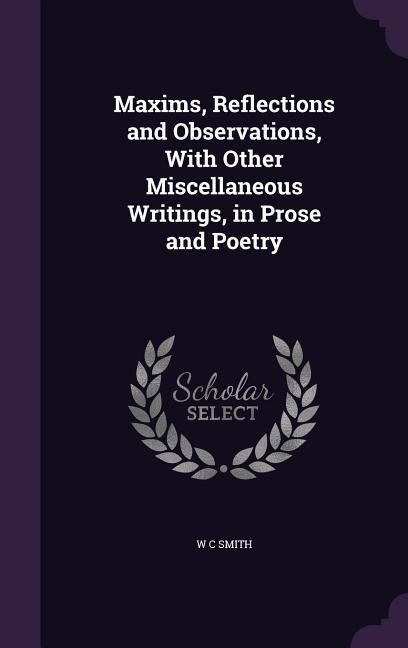 Produktbild: Maxims, Reflections and Observations, With Other Miscellaneous Writings, in Prose and Poetry