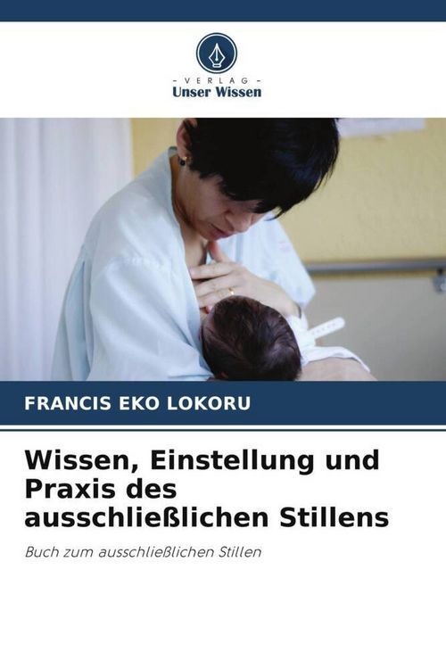 Produktbild: Wissen, Einstellung und Praxis des ausschlie&szlig;lichen Stillens