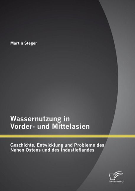Produktbild: Wassernutzung in Vorder- und Mittelasien: Geschichte, Entwicklung und Probleme des Nahen Ostens und des Industieflandes